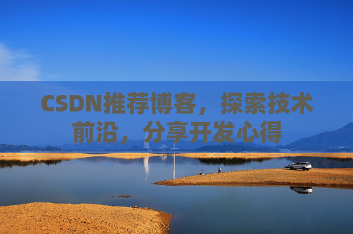 CSDN推荐博客，探索技术前沿，分享开发心得