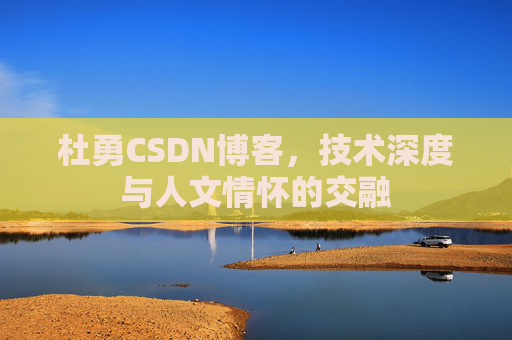 杜勇CSDN博客，技术深度与人文情怀的交融